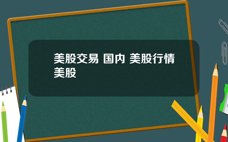 美股交易 国内 美股行情美股